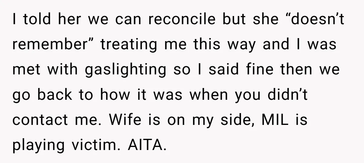 I told her we can reconcile but she “doesn’t remember” treating me this way and I was met with gaslighting so I said fine then we go back to how...