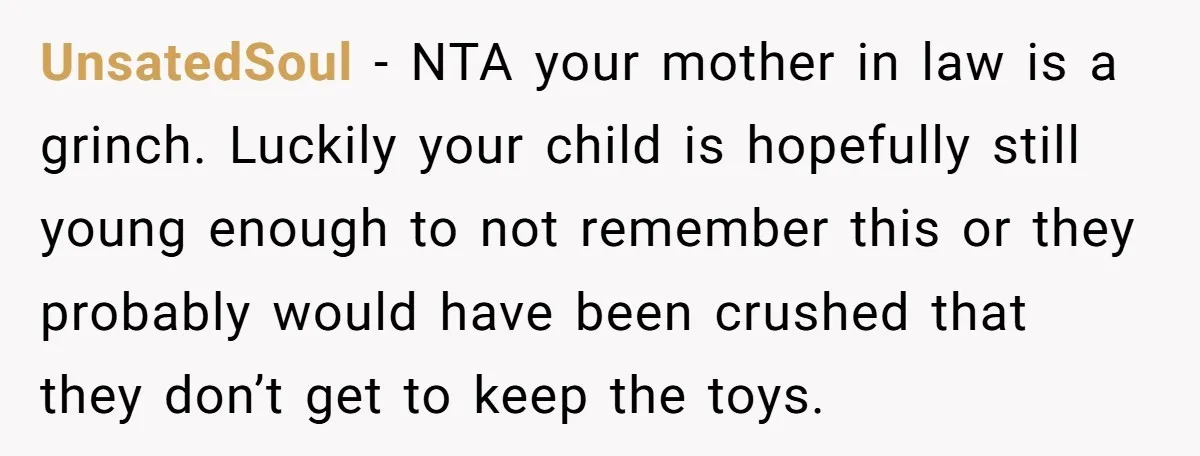UnsatedSoul − NTA your mother in law is a grinch. Luckily your child is hopefully still young enough to not remember this or they probably would have been crushed that...