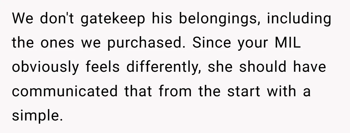 We don't gatekeep his belongings, including the ones we purchased. Since your MIL obviously feels differently, she should have communicated that from the start with a simple.
