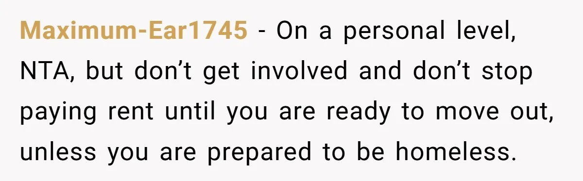 Maximum-Ear1745 - On a personal level, NTA, but don’t get involved and don’t stop paying rent until you are ready to move out, unless you are prepared to be homeless.