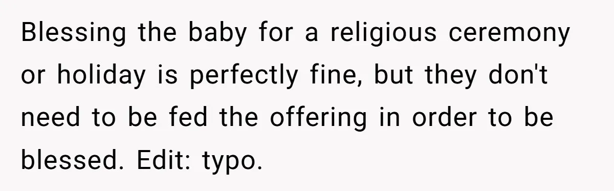 Blessing the baby for a religious ceremony or holiday is perfectly fine, but they don't need to be fed the offering in order to be blessed. Edit: typo.