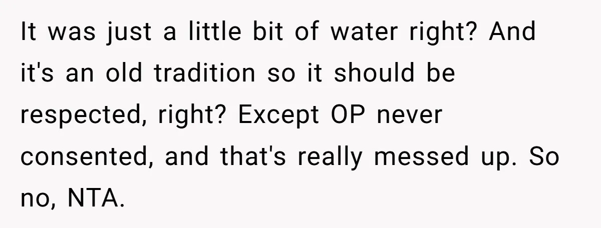 It was just a little bit of water right? And it's an old tradition so it should be respected, right? Except OP never consented, and that's really messed up. So...