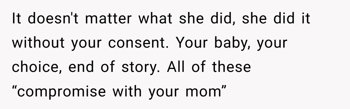 It doesn't matter what she did, she did it without your consent. Your baby, your choice, end of story. All of these “compromise with your mom”