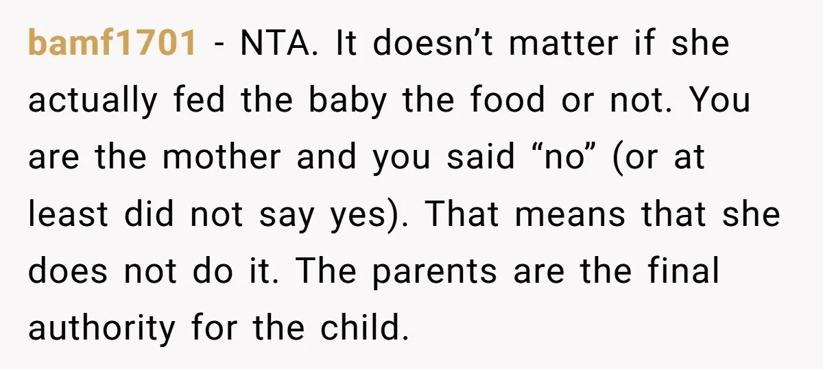 bamf1701 - NTA. It doesn’t matter if she actually fed the baby the food or not. You are the mother and you said “no” (or at least did not say...