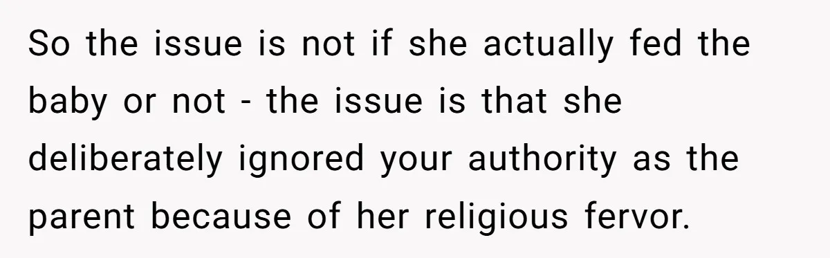 So the issue is not if she actually fed the baby or not - the issue is that she deliberately ignored your authority as the parent because of her religious...