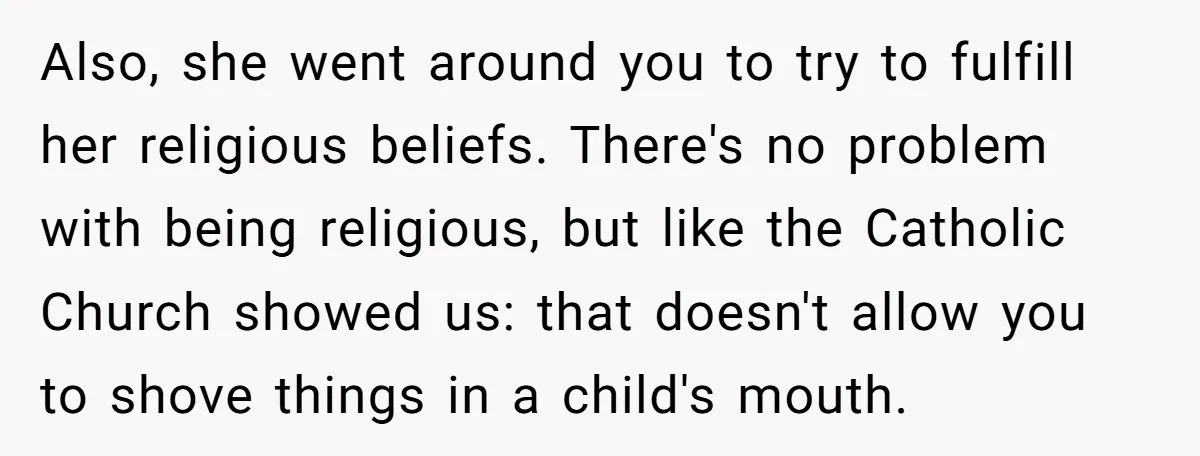 Also, she went around you to try to fulfill her religious beliefs. There's no problem with being religious, but like the Catholic Church showed us: that doesn't allow you to...
