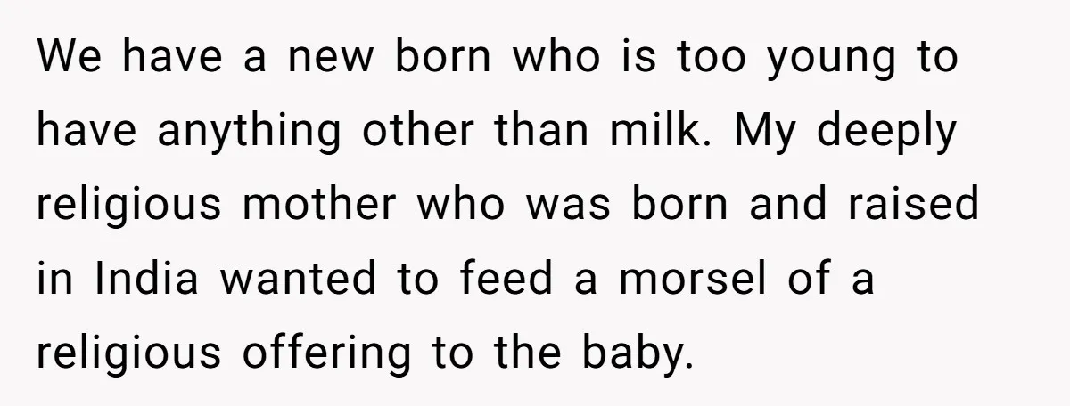 We have a new born who is too young to have anything other than milk. My deeply religious mother who was born and raised in India wanted to feed a...