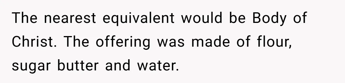 The nearest equivalent would be Body of Christ. The offering was made of flour, sugar butter and water.
