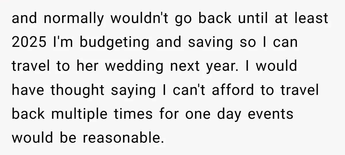 and normally wouldn't go back until at least 2025 I'm budgeting and saving so I can travel to her wedding next year. I would have thought saying I can't afford...