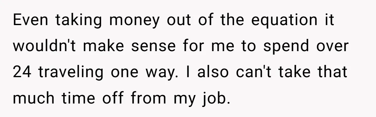 Even taking money out of the equation it wouldn't make sense for me to spend over 24 traveling one way. I also can't take that much time off from my...