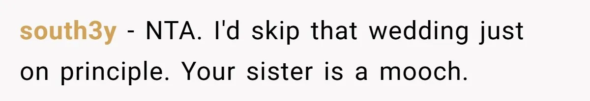 south3y − NTA. I'd skip that wedding just on principle. Your sister is a mooch.