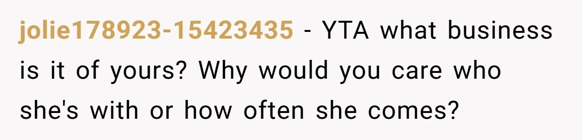 jolie178923-15423435 − YTA what business is it of yours? Why would you care who she's with or how often she comes?