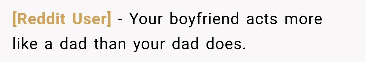 [Reddit User] − Your boyfriend acts more like a dad than your dad does.