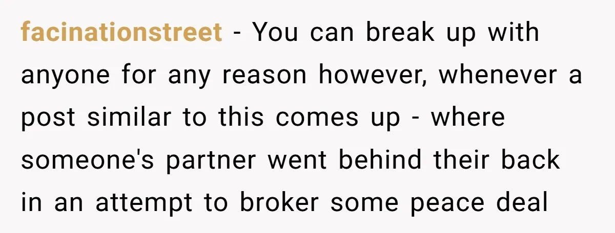 facinationstreet − You can break up with anyone for any reason however, whenever a post similar to this comes up - where someone's partner went behind their back in an...