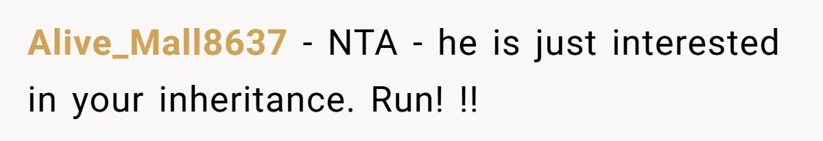 Alive_Mall8637 − NTA - he is just interested in your inheritance. Run! !!