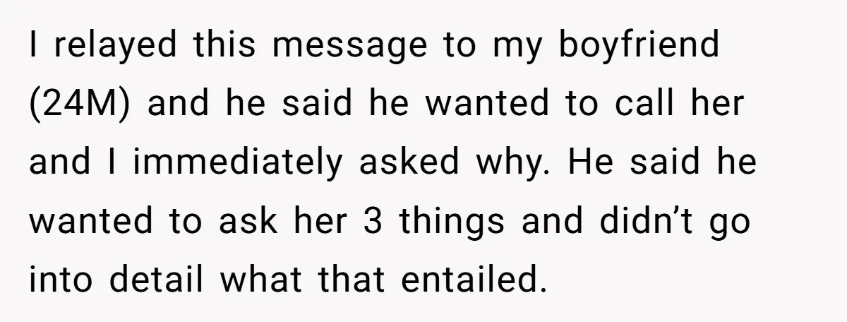 I relayed this message to my boyfriend (24M) and he said he wanted to call her and I immediately asked why. He said he wanted to ask her 3 things...