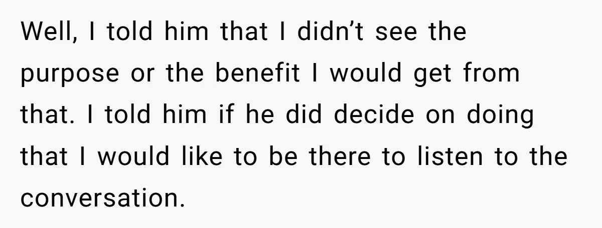 Well, I told him that I didn’t see the purpose or the benefit I would get from that. I told him if he did decide on doing that I would...