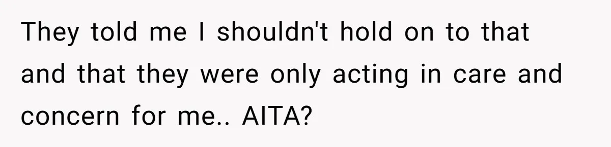 They told me I shouldn't hold on to that and that they were only acting in care and concern for me.. AITA?
