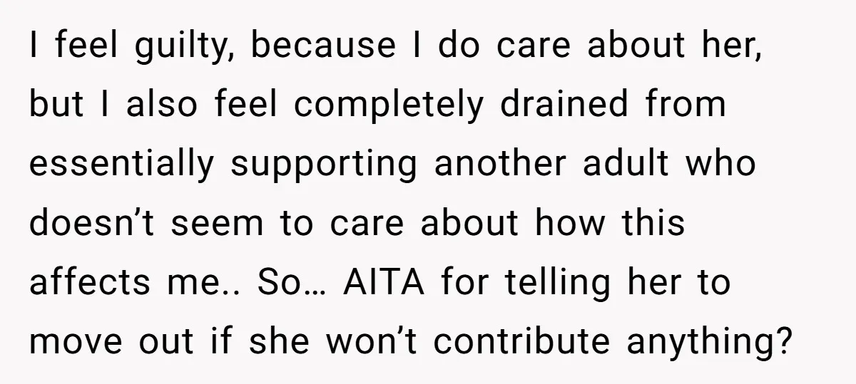 I feel guilty, because I do care about her, but I also feel completely drained from essentially supporting another adult who doesn’t seem to care about how this affects me.....