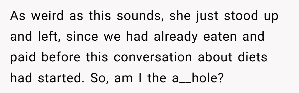 As weird as this sounds, she just stood up and left, since we had already eaten and paid before this conversation about diets had started. So, am I the a__hole?