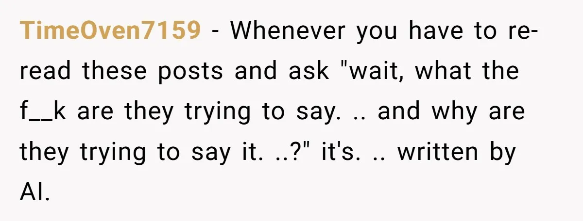 TimeOven7159 − Whenever you have to re-read these posts and ask "wait, what the f__k are they trying to say. .. and why are they trying to say it. ..?"...