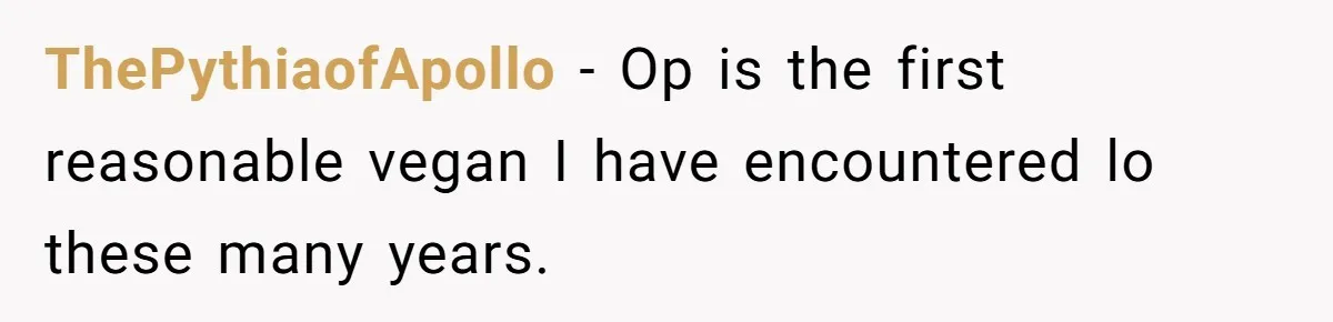 ThePythiaofApollo − Op is the first reasonable vegan I have encountered lo these many years.
