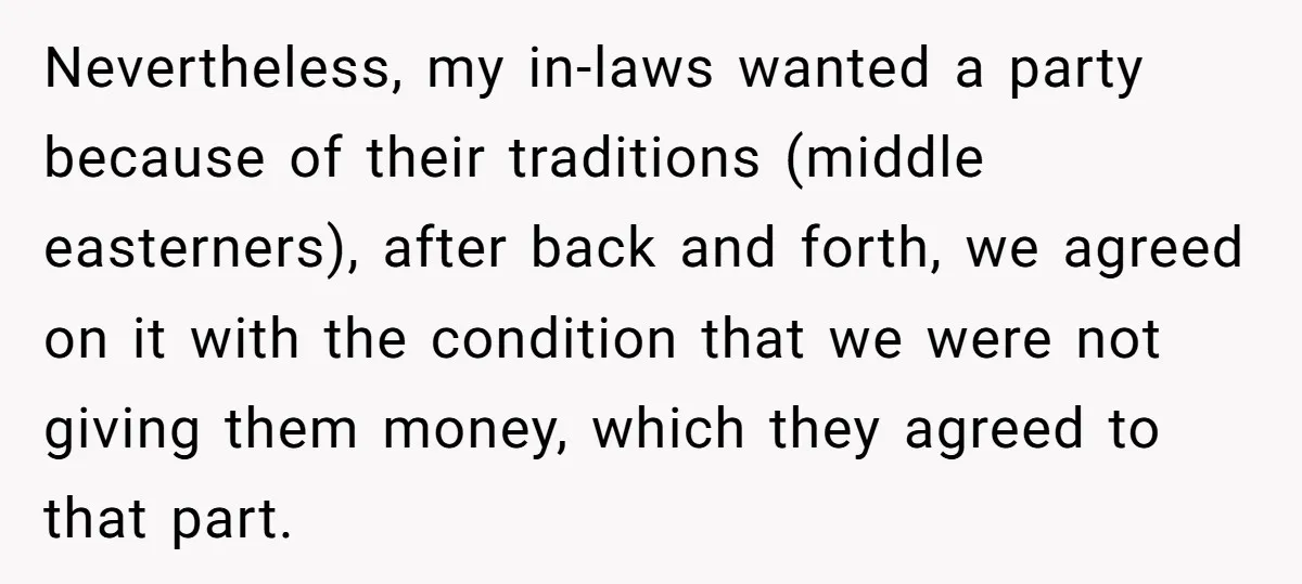 Nevertheless, my in-laws wanted a party because of their traditions (middle easterners), after back and forth, we agreed on it with the condition that we were not giving them money,...