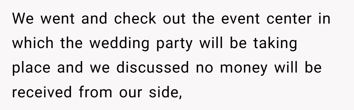 We went and check out the event center in which the wedding party will be taking place and we discussed no money will be received from our side,