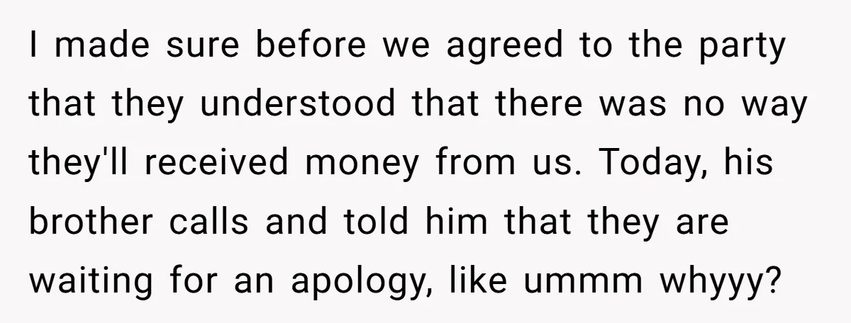 I made sure before we agreed to the party that they understood that there was no way they'll received money from us. Today, his brother calls and told him that...