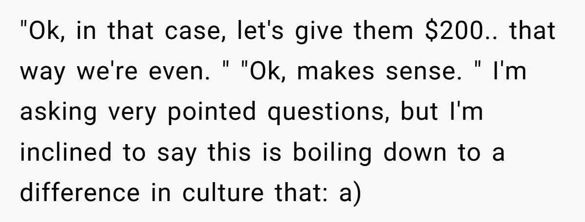 "Ok, in that case, let's give them $200.. that way we're even. " "Ok, makes sense. " I'm asking very pointed questions, but I'm inclined to say this is boiling...