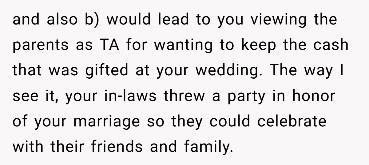 and also b) would lead to you viewing the parents as TA for wanting to keep the cash that was gifted at your wedding. The way I see it, your...