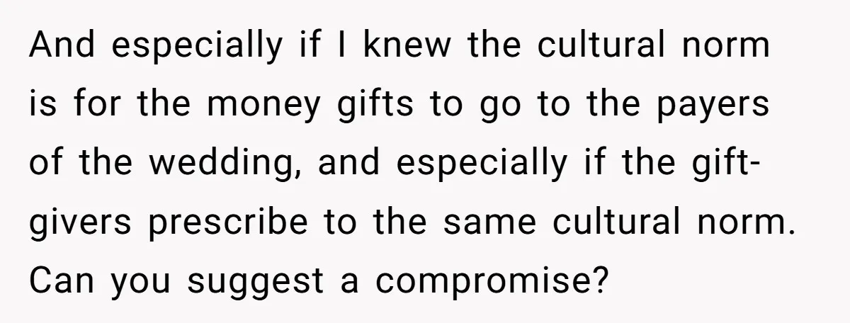 And especially if I knew the cultural norm is for the money gifts to go to the payers of the wedding, and especially if the gift-givers prescribe to the same...