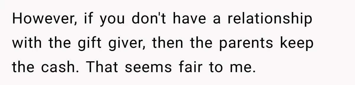 However, if you don't have a relationship with the gift giver, then the parents keep the cash. That seems fair to me.