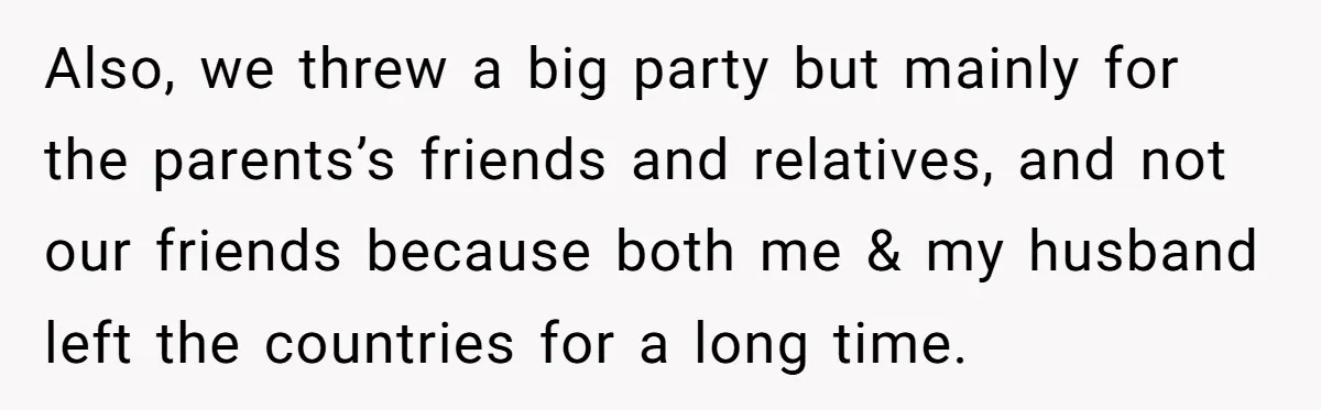 Also, we threw a big party but mainly for the parents’s friends and relatives, and not our friends because both me & my husband left the countries for a long...