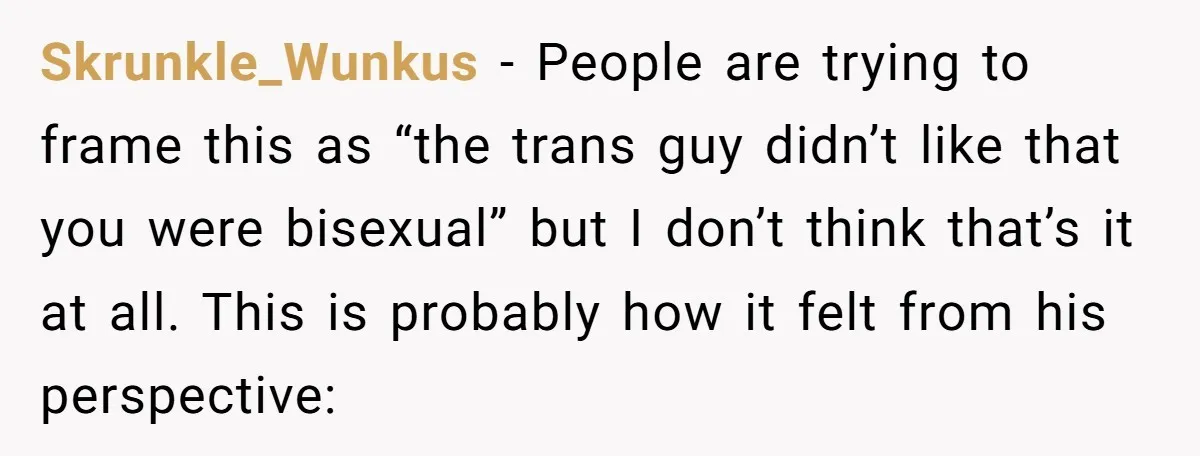 Skrunkle_Wunkus − People are trying to frame this as “the trans guy didn’t like that you were bisexual” but I don’t think that’s it at all. This is probably how...