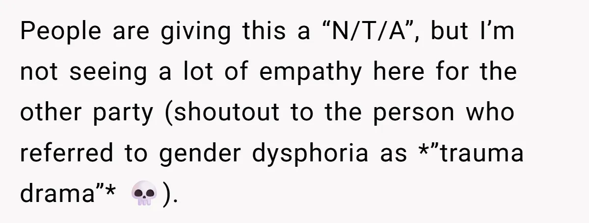 People are giving this a “N/T/A”, but I’m not seeing a lot of empathy here for the other party (shoutout to the person who referred to gender dysphoria as *”trauma...