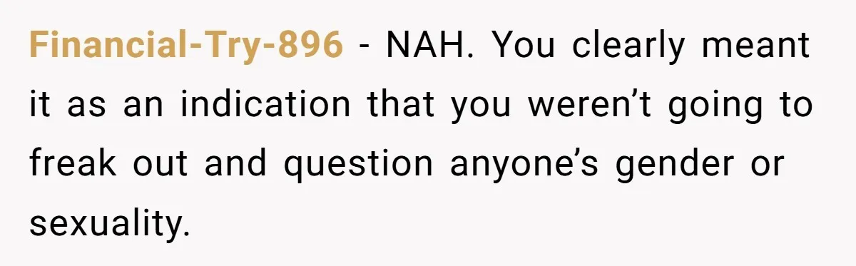 Financial-Try-896 − NAH. You clearly meant it as an indication that you weren’t going to freak out and question anyone’s gender or sexuality.