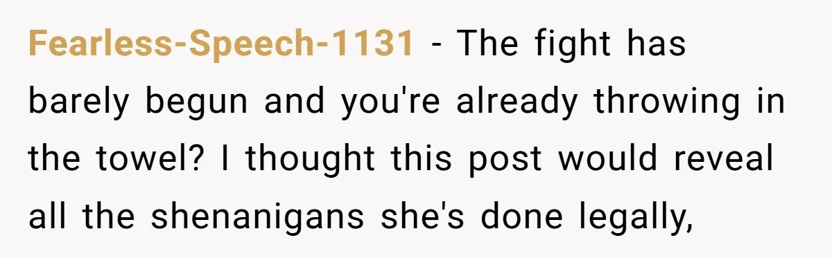 Fearless-Speech-1131 - The fight has barely begun and you're already throwing in the towel? I thought this post would reveal all the shenanigans she's done legally,