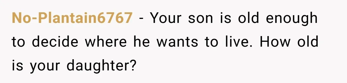 No-Plantain6767 - Your son is old enough to decide where he wants to live. How old is your daughter?