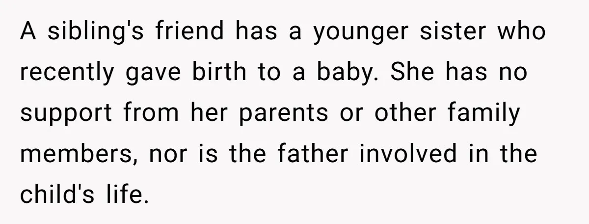 A sibling's friend has a younger sister who recently gave birth to a baby. She has no support from her parents or other family members, nor is the father involved...