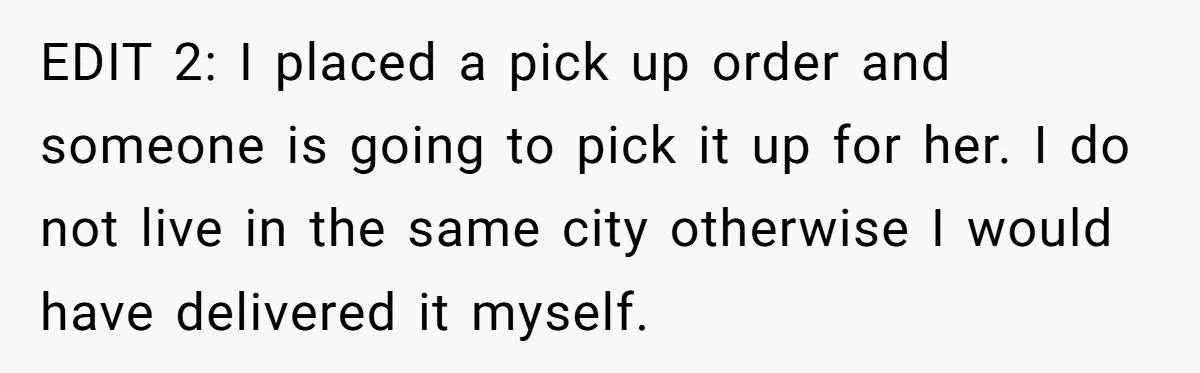 EDIT 2: I placed a pick up order and someone is going to pick it up for her. I do not live in the same city otherwise I would have...