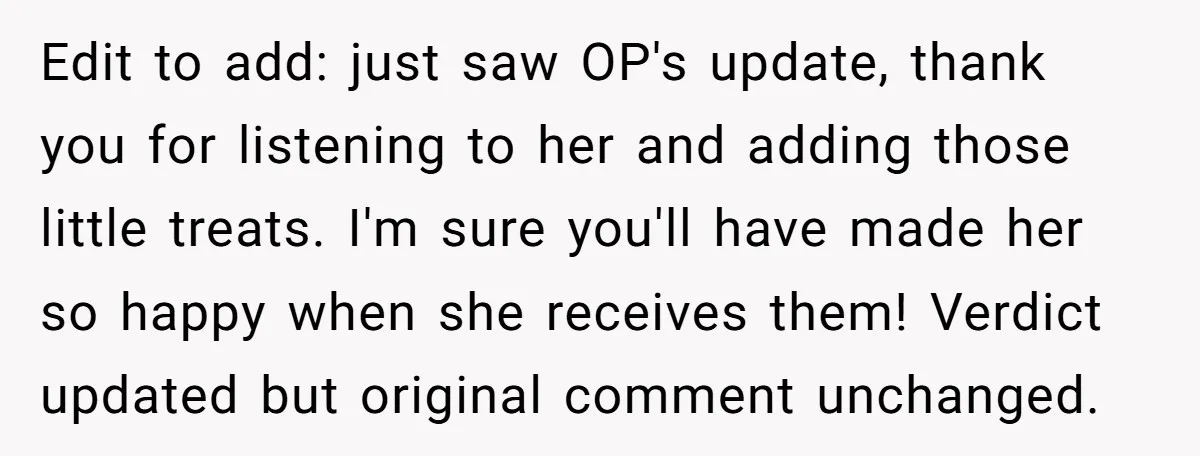 Edit to add: just saw OP's update, thank you for listening to her and adding those little treats. I'm sure you'll have made her so happy when she receives them!...
