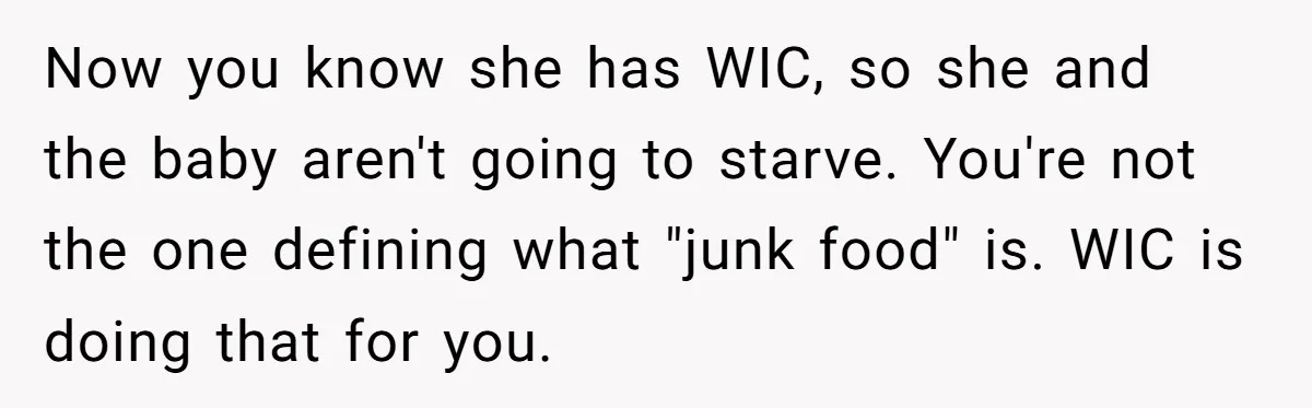 Now you know she has WIC, so she and the baby aren't going to starve. You're not the one defining what "junk food" is. WIC is doing that for you.