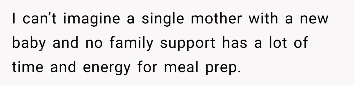 I can’t imagine a single mother with a new baby and no family support has a lot of time and energy for meal prep.