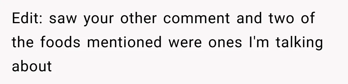 Edit: saw your other comment and two of the foods mentioned were ones I'm talking about