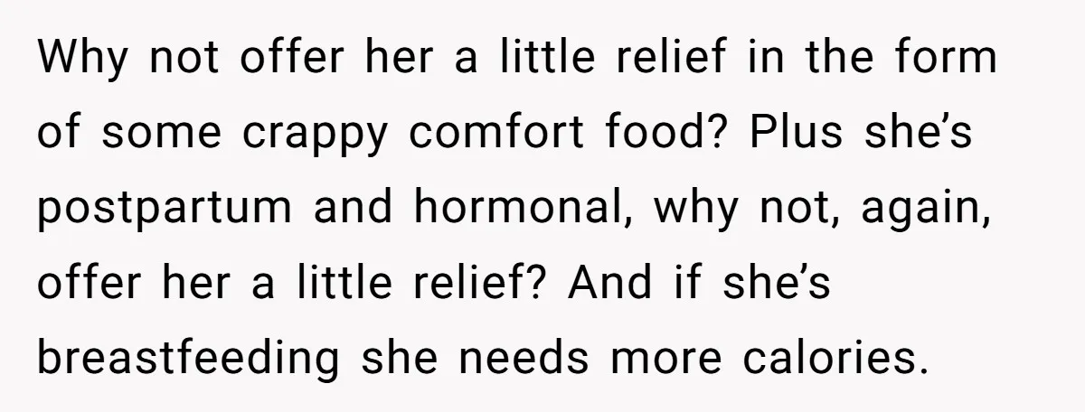 Why not offer her a little relief in the form of some crappy comfort food? Plus she’s postpartum and hormonal, why not, again, offer her a little relief? And if...