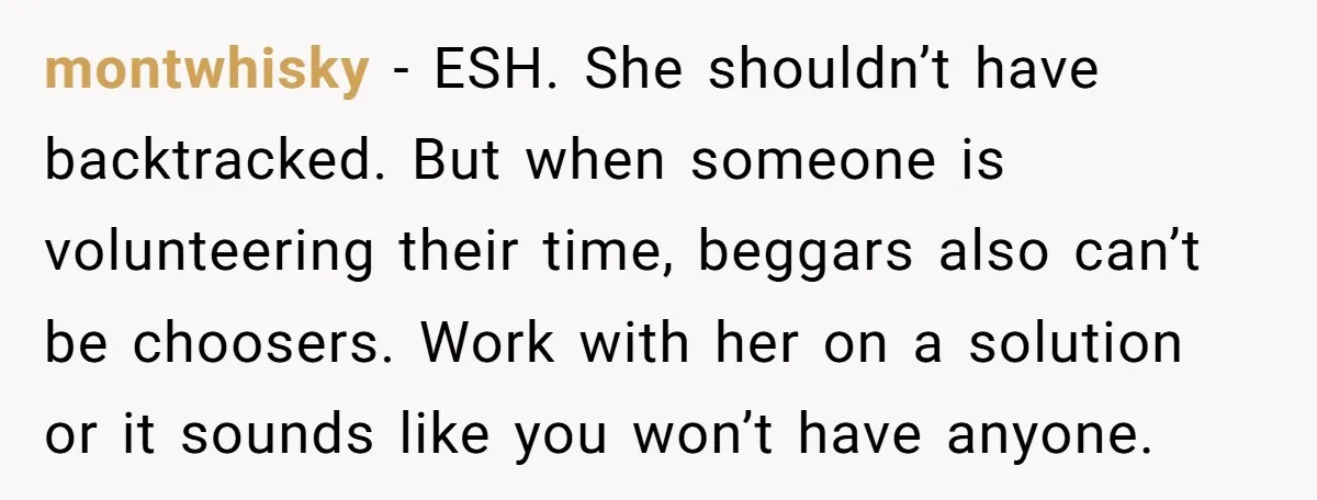 montwhisky − ESH. She shouldn’t have backtracked. But when someone is volunteering their time, beggars also can’t be choosers. Work with her on a solution or it sounds like you...