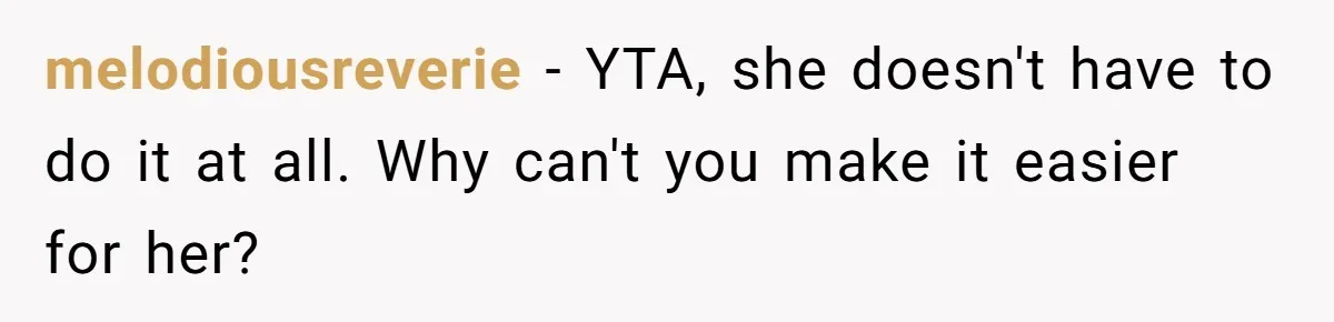 melodiousreverie − YTA, she doesn't have to do it at all. Why can't you make it easier for her?