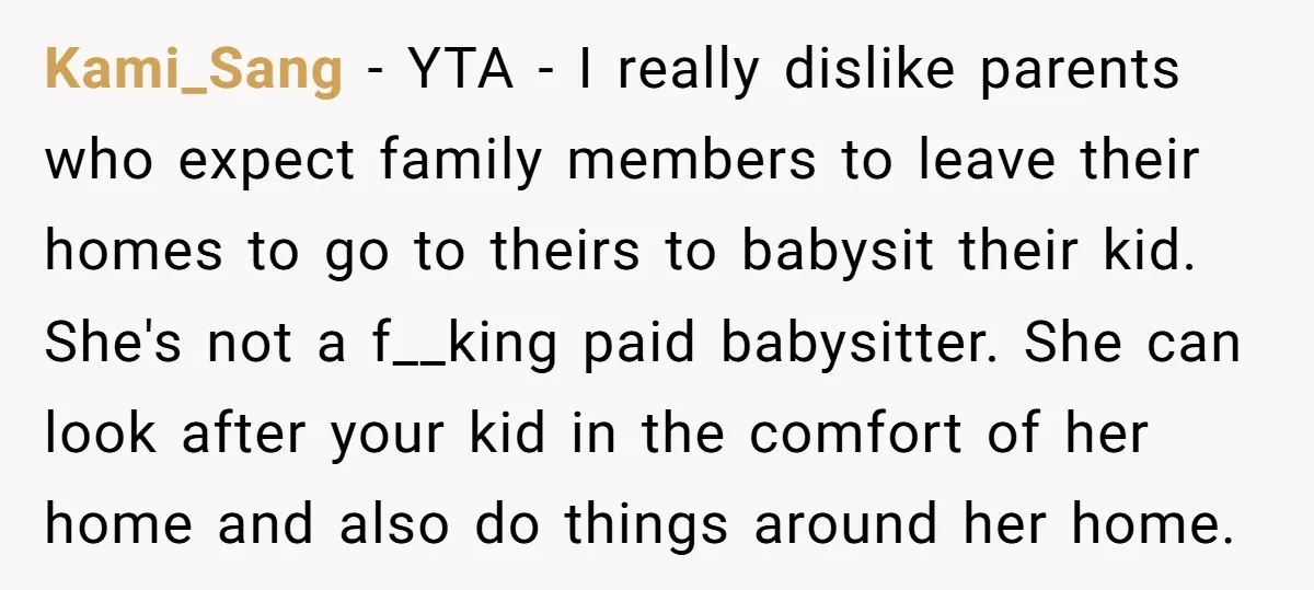 Kami_Sang − YTA - I really dislike parents who expect family members to leave their homes to go to theirs to babysit their kid. She's not a f__king paid babysitter....