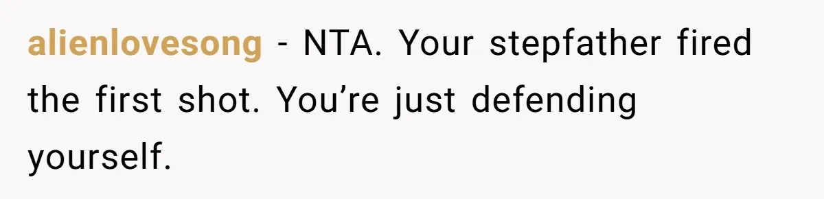 alienlovesong − NTA. Your stepfather fired the first shot. You’re just defending yourself.